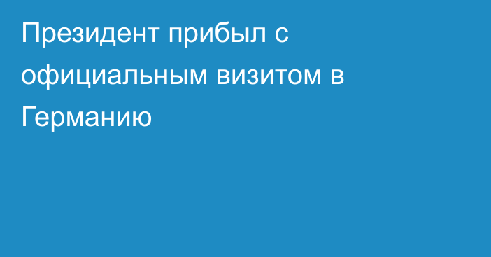 Президент прибыл с официальным визитом в Германию