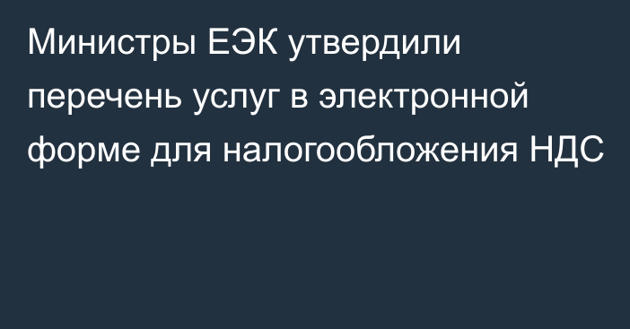 Министры ЕЭК утвердили перечень услуг в электронной форме для налогообложения НДС