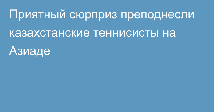 Приятный сюрприз преподнесли казахстанские теннисисты на Азиаде