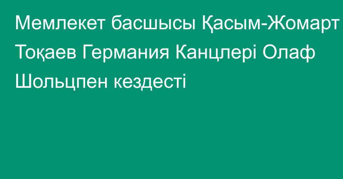 Мемлекет басшысы Қасым-Жомарт Тоқаев Германия Канцлері Олаф Шольцпен кездесті