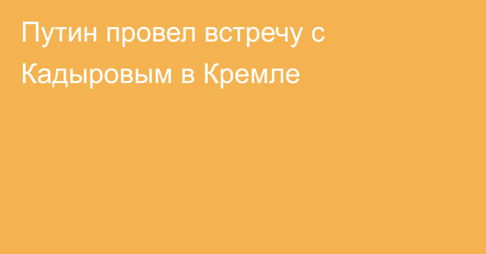 Путин провел встречу с Кадыровым в Кремле