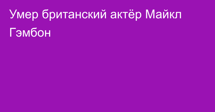 Умер британский актёр Майкл Гэмбон