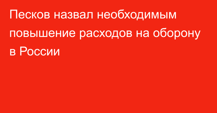 Песков назвал необходимым повышение расходов на оборону в России