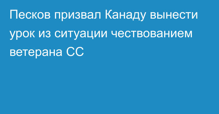 Песков призвал Канаду вынести урок из ситуации чествованием ветерана СС