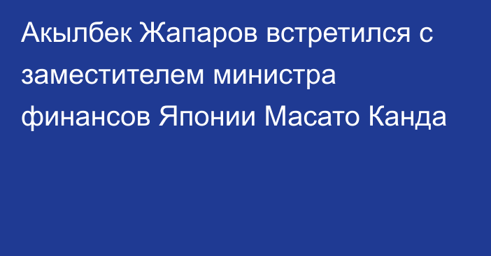 Акылбек Жапаров встретился с заместителем министра финансов Японии Масато Канда