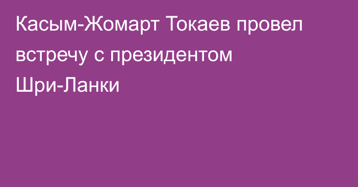 Касым-Жомарт Токаев провел встречу с президентом Шри-Ланки