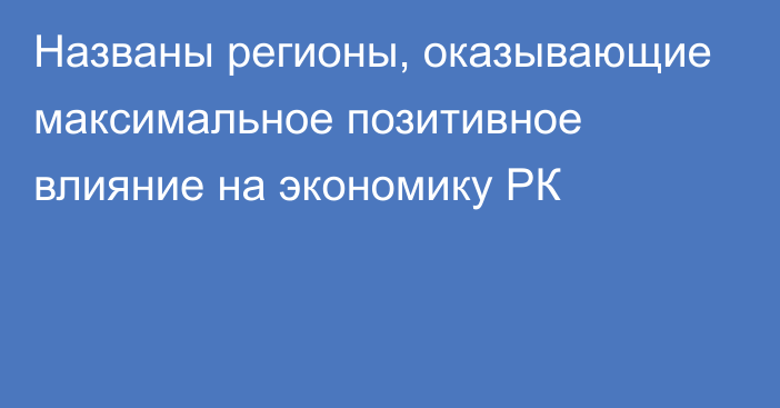 Названы регионы, оказывающие максимальное позитивное влияние на экономику РК