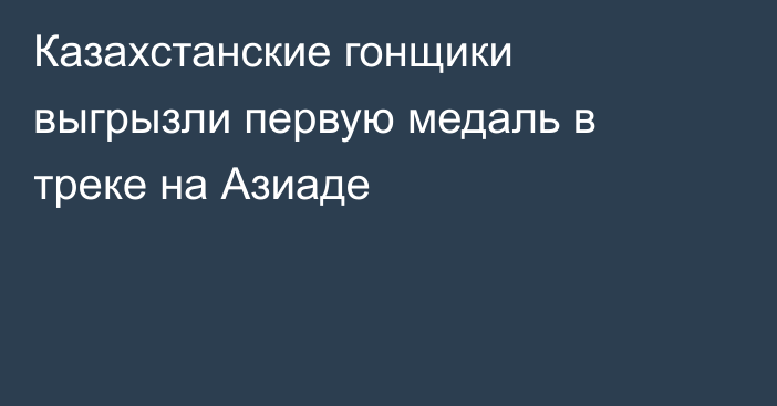 Казахстанские гонщики выгрызли первую медаль в треке на Азиаде