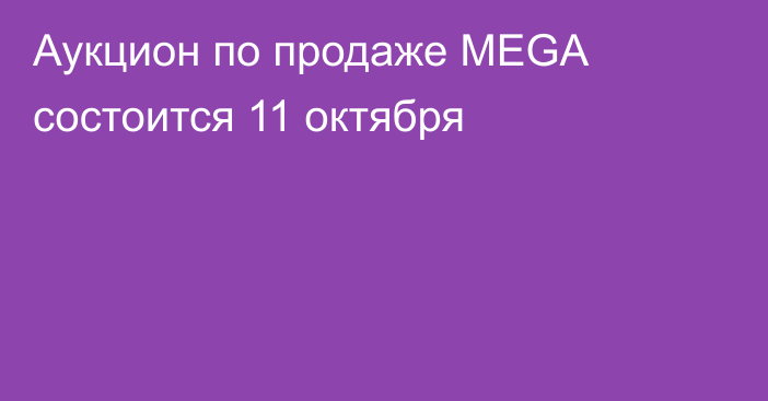 Аукцион по продаже MEGA состоится 11 октября