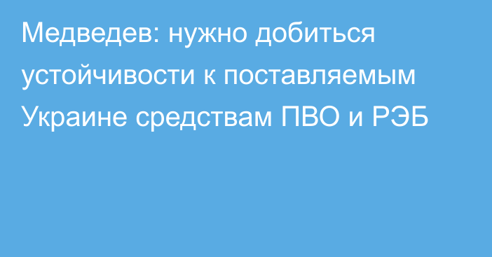 Медведев: нужно добиться устойчивости к поставляемым Украине средствам ПВО и РЭБ