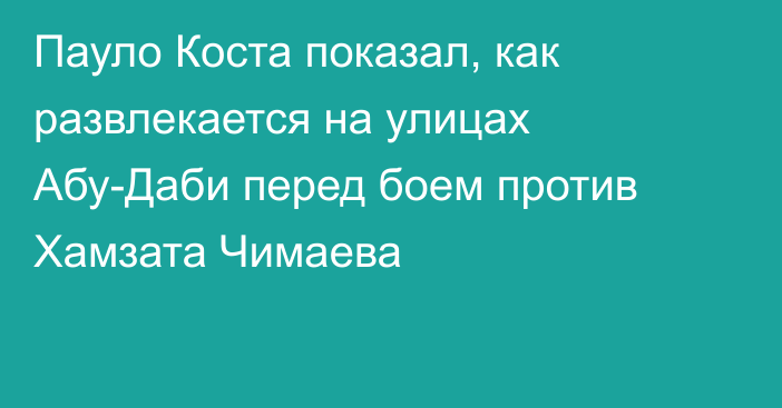 Пауло Коста показал, как развлекается на улицах Абу-Даби перед боем против Хамзата Чимаева