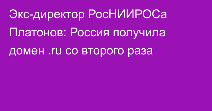 Экс-директор РосНИИРОСа Платонов: Россия получила домен .ru со второго раза