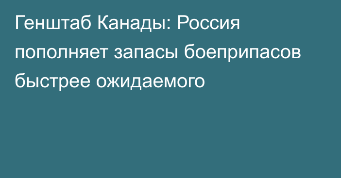 Генштаб Канады: Россия пополняет запасы боеприпасов быстрее ожидаемого