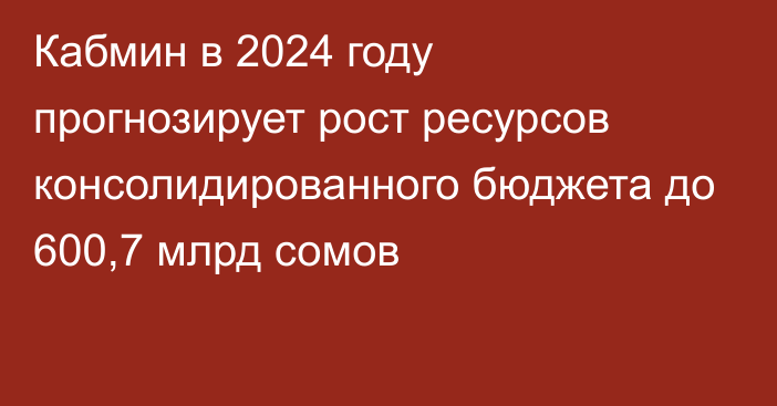 Кабмин в 2024 году прогнозирует рост ресурсов консолидированного бюджета до 600,7 млрд сомов