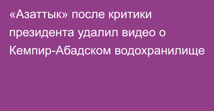 «Азаттык» после критики президента удалил видео о Кемпир-Абадском водохранилище