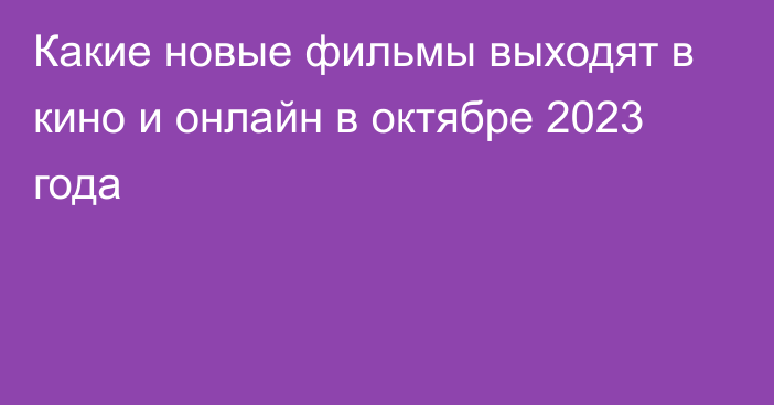 Какие новые фильмы выходят в кино и онлайн в октябре 2023 года