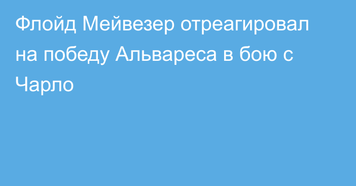 Флойд Мейвезер отреагировал на победу Альвареса в бою с Чарло