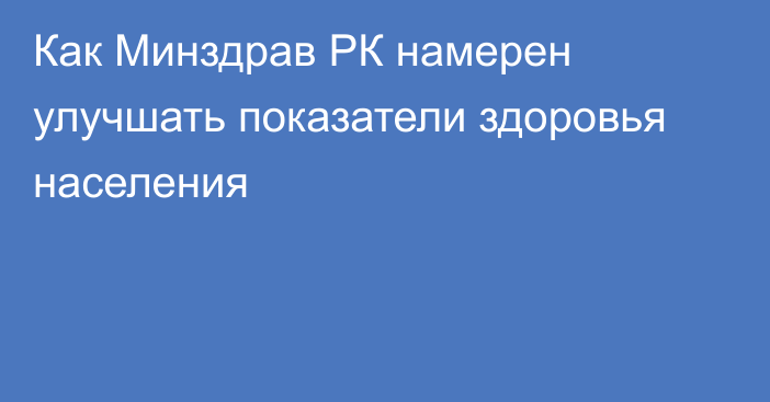 Как Минздрав РК намерен улучшать показатели здоровья населения