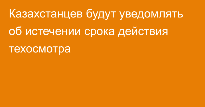 Казахстанцев будут уведомлять об истечении срока действия техосмотра