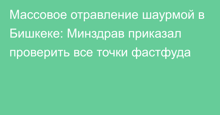 Массовое отравление шаурмой в Бишкеке: Минздрав приказал проверить все точки фастфуда