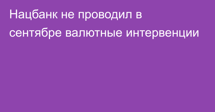 Нацбанк не проводил в сентябре валютные интервенции