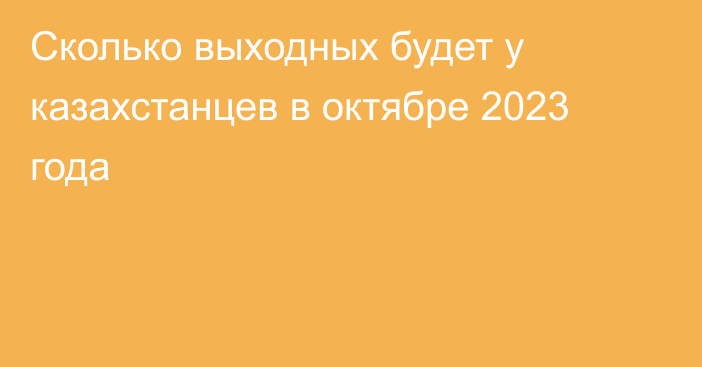 Сколько выходных будет у казахстанцев в октябре 2023 года