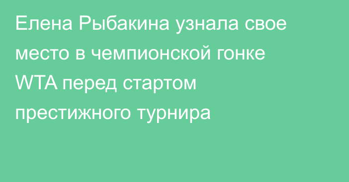 Елена Рыбакина узнала свое место в чемпионской гонке WTA перед стартом престижного турнира