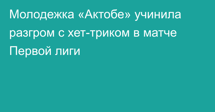 Молодежка «Актобе» учинила разгром с хет-триком в матче Первой лиги