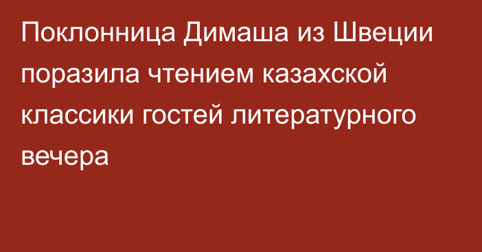 Поклонница Димаша из Швеции поразила чтением казахской классики гостей литературного вечера