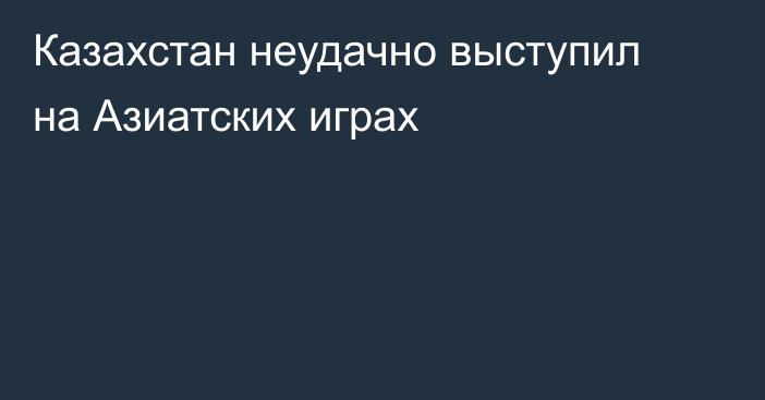 Казахстан неудачно выступил на Азиатских играх