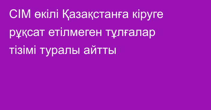 СІМ өкілі Қазақстанға кіруге рұқсат етілмеген тұлғалар тізімі туралы айтты