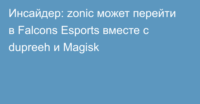 Инсайдер: zonic может перейти в Falcons Esports вместе с dupreeh и Magisk