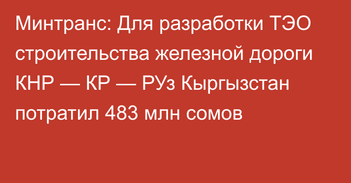 Минтранс: Для разработки ТЭО строительства железной дороги КНР — КР — РУз Кыргызстан потратил 483 млн сомов 