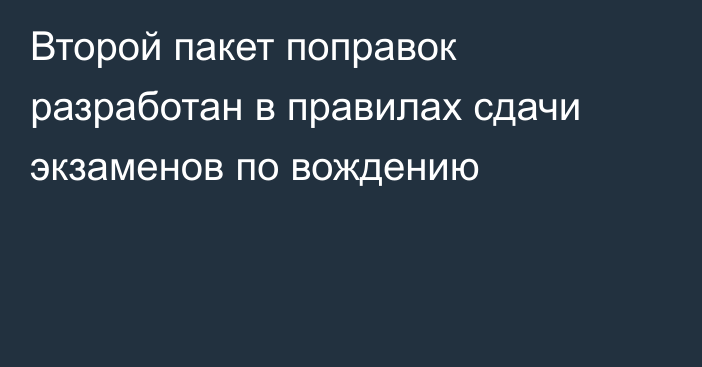 Второй пакет поправок разработан в правилах сдачи экзаменов по вождению