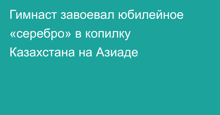 Гимнаст завоевал юбилейное «серебро» в копилку Казахстана на Азиаде