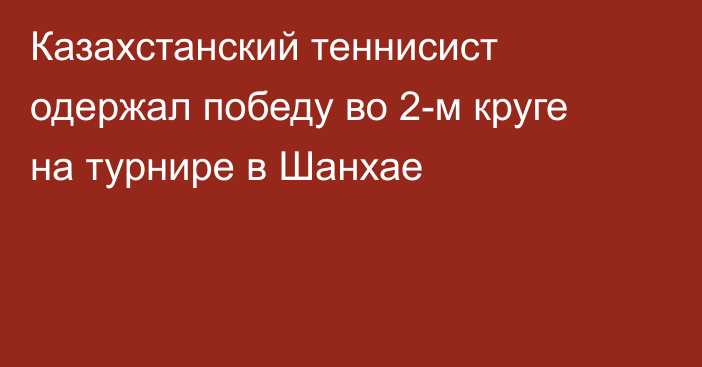 Казахстанский теннисист одержал победу во 2-м круге на турнире в Шанхае