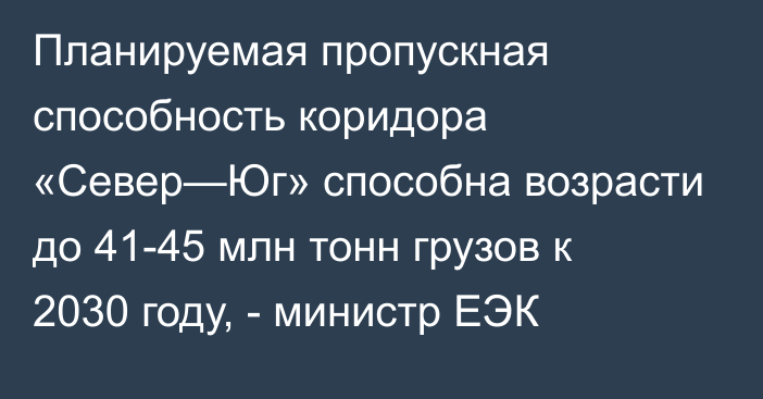 Планируемая пропускная способность коридора «Север—Юг» способна возрасти до 41-45 млн тонн грузов к 2030 году, - министр ЕЭК