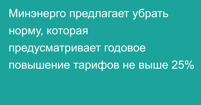 Минэнерго предлагает убрать норму, которая предусматривает годовое повышение тарифов не выше 25%