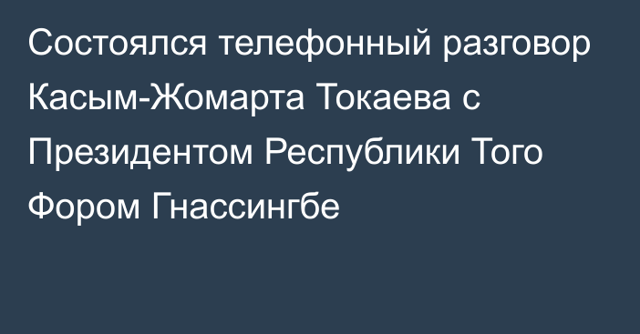 Состоялся телефонный разговор Касым-Жомарта Токаева с Президентом Республики Того Фором Гнассингбе