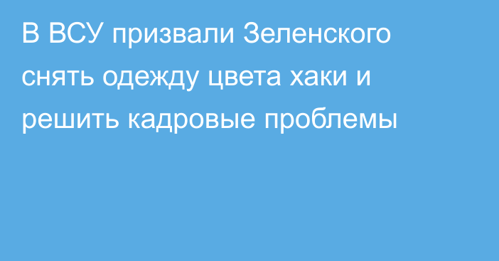 В ВСУ призвали Зеленского снять одежду цвета хаки и решить кадровые проблемы