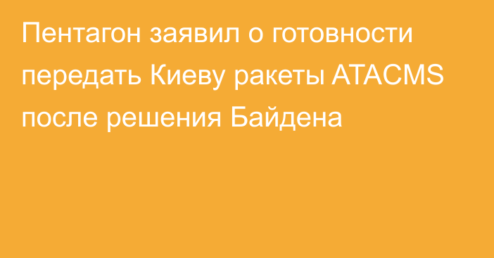 Пентагон заявил о готовности передать Киеву ракеты ATACMS после решения Байдена