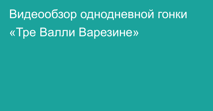 Видеообзор однодневной гонки «Тре Валли Варезине»