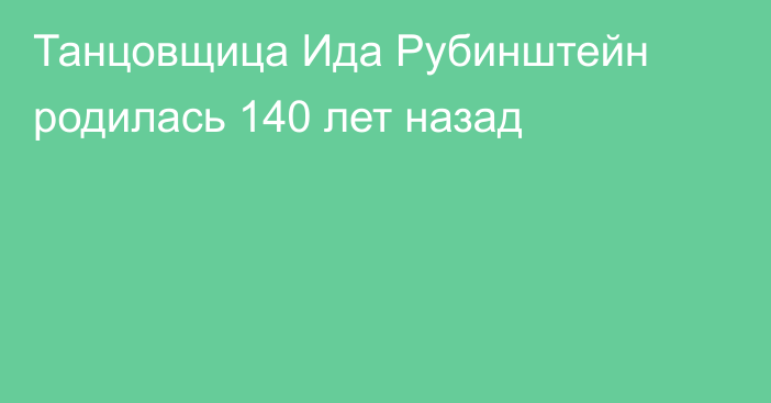 Танцовщица Ида Рубинштейн родилась 140 лет назад