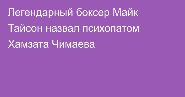 Легендарный боксер Майк Тайсон назвал психопатом Хамзата Чимаева