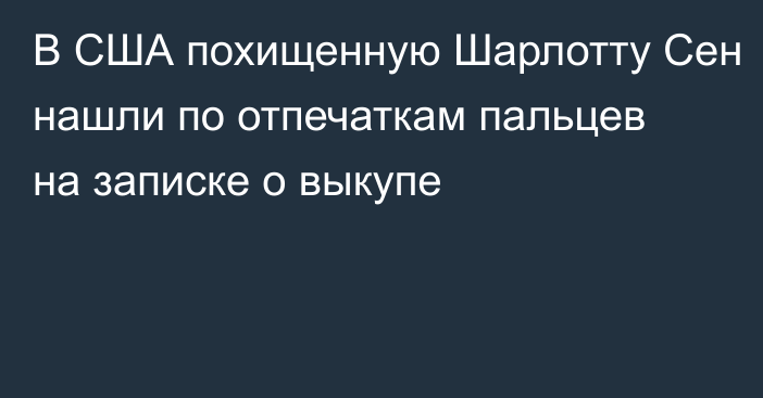 В США похищенную Шарлотту Сен нашли по отпечаткам пальцев на записке о выкупе