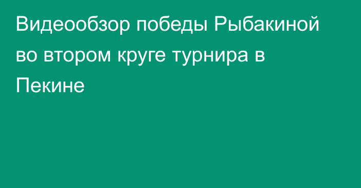 Видеообзор победы Рыбакиной во втором круге турнира в Пекине