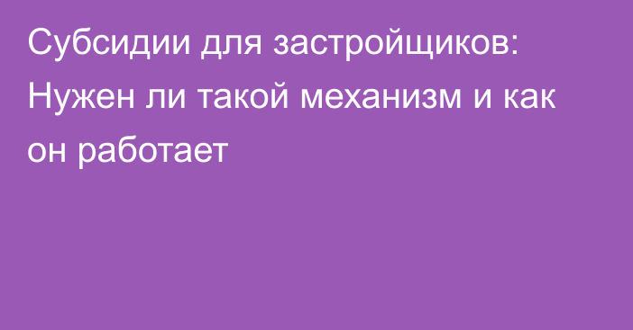 Субсидии для застройщиков: Нужен ли такой механизм и как он работает