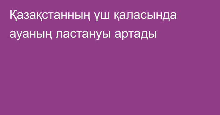 Қазақстанның үш қаласында ауаның ластануы артады