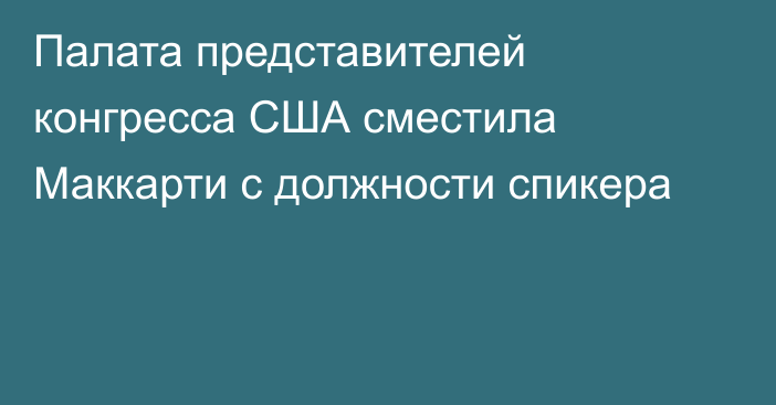 Палата представителей конгресса США сместила Маккарти с должности спикера