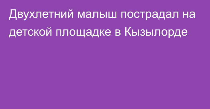 Двухлетний малыш пострадал на детской площадке в Кызылорде